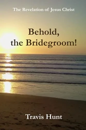 Behold, The Bridegroom!: A Fresh New Commentary On The Revelation Of Jesus Christ