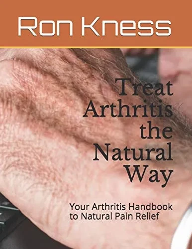 Treat Arthritis The Natural Way: Your Arthritis Handbook To Natural Pain Relief