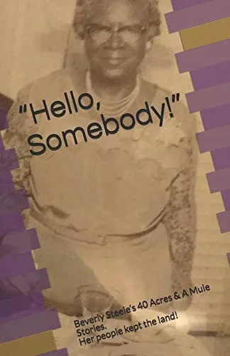 Hello, Somebody!: Beverly SteeleS 40 Acres & A Mule Stories. Her People Kept The Land!