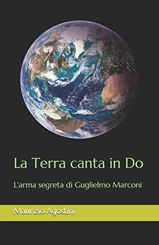 La Terra Canta In Do: L'Arma Segreta Di Guglielmo Marconi (Italian Edition)
