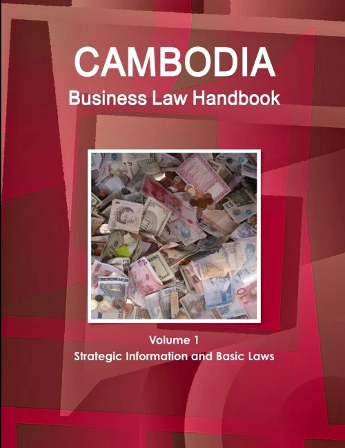 Cambodia Business Law Handbook Volume 1 Strategic Information And Basic Laws (World Business And Investment Library)