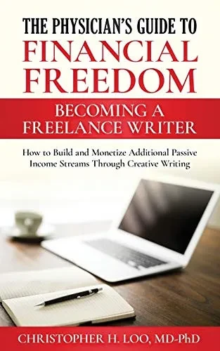 The Physician's Guide to Financial Freedom: Becoming a Freelance Writer: How to Build and Monetize Additional Passive Income Streams Through Creative Writing (Physicans Guide to Financial Freedom)
