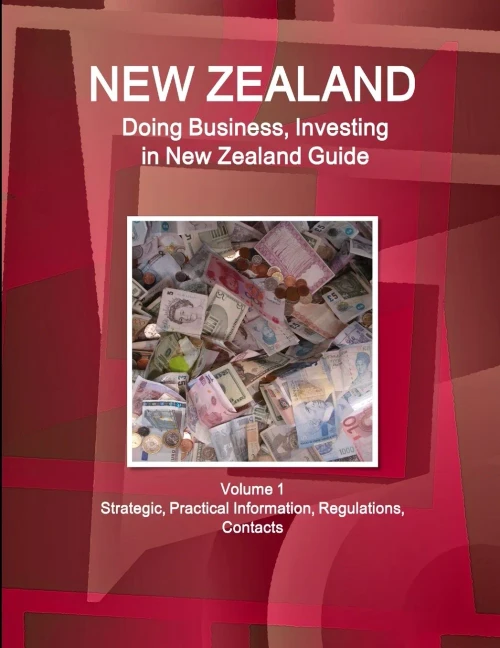 New Zealand: Doing Business And Investing In New Zealand Guide Volume 1 Strategic, Practical Information, Regulations, Contacts (World Business And Investment Library)