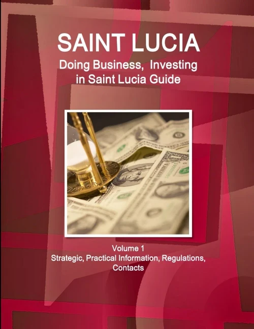Saint Lucia: Doing Business And Investing In Saint Lucia Guide Volume 1 Strategic, Practical Information, Regulations, Contacts