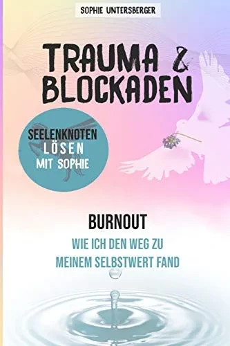 Trauma & Blockaden - Seelenknoten Lösen Mit Sophie: Burnout - Wie Ich Den Weg Zu Meinem Selbstwert Fand (German Edition)