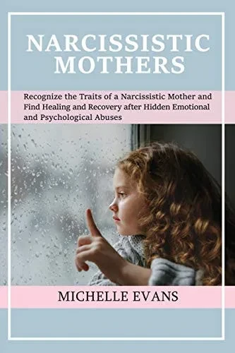 Narcissistic Mothers: Recognize the Traits of a Narcissistic Mother and Find Healing and Recovery After Hidden Emotional and Psychological Abuses