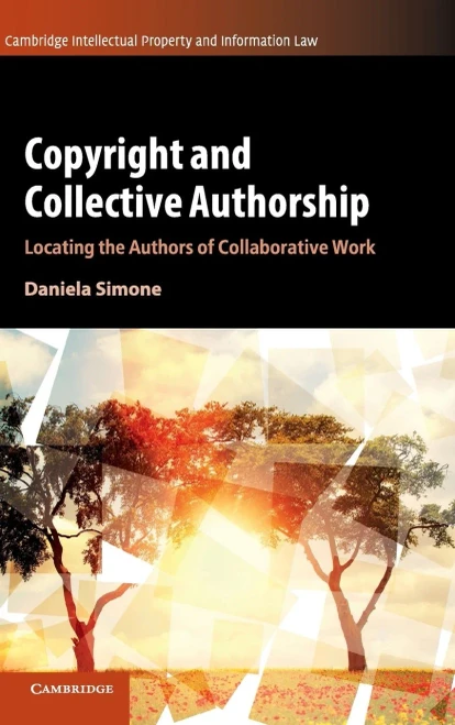Copyright And Collective Authorship: Locating The Authors Of Collaborative Work (Cambridge Intellectual Property And Information Law, Series Number 50)