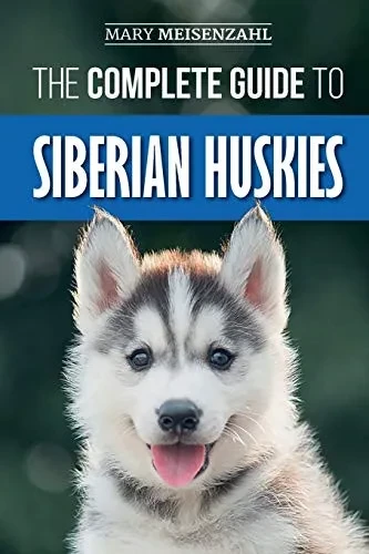 The Complete Guide To Siberian Huskies: Finding, Preparing For, Training, Exercising, Feeding, Grooming, And Loving Your New Husky Puppy