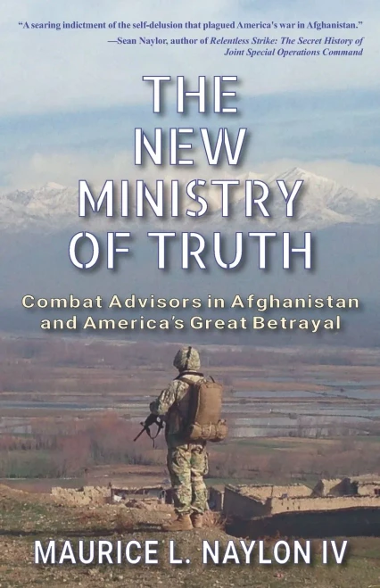 The New Ministry Of Truth: Combat Advisors In Afghanistan And America'S Great Betrayal