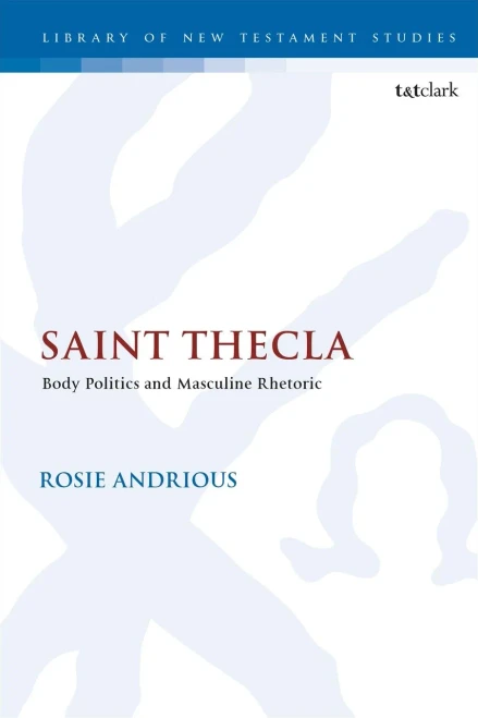 Saint Thecla: Body Politics and Masculine Rhetoric (The Library of New Testament Studies (617))