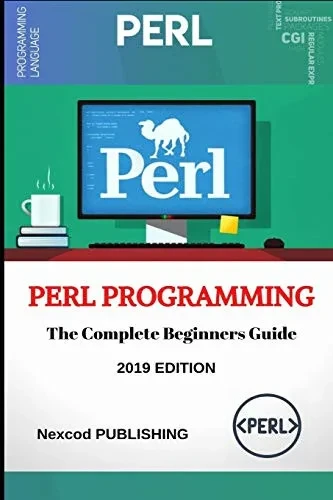 Perl: Perl Programming For Beginners. Learn Programming Perl, 2019 Edition. (Step-By-Step Perl Programming)