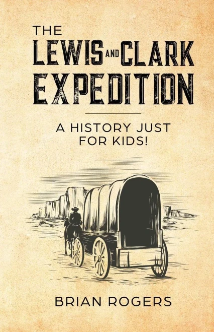 The Lewis And Clark Expedition: A History Just For Kids! (History For Kids)