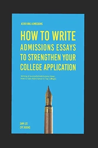 Achieving Admissions: How To Write Admissions Essays To Strengthen Your College Application: Writing A Successful Admissions Essay: How To Gain Admittance To Top Colleges