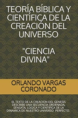 Teoria Biblica Y Cientifica De La Creacion Del Universo "Ciencia Divina": El Texto De La Creacion Del Genesis Es Real (Historico-Cientifico) (Spanish Edition)