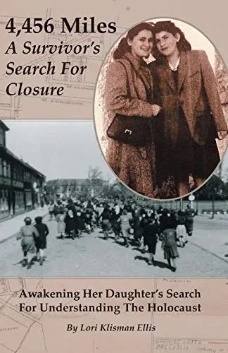 4,456 Miles: A Survivor’s Search For Closure: Awakening Her Daughter’s Search For Understanding The Holocaust