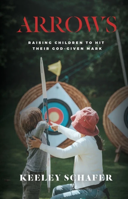 Arrows: Raising Children To Hit Their God-Given Mark