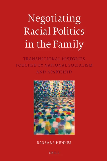 Negotiating Racial Politics in the Family Transnational Histories touched by National Socialism and Apartheid (Egodocuments and History)