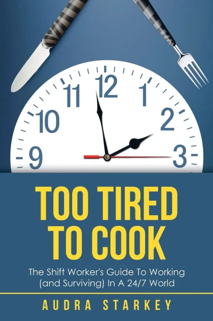 Too Tired To Cook: The Shift WorkerS Guide To Working (And Surviving) In A 24/7 World