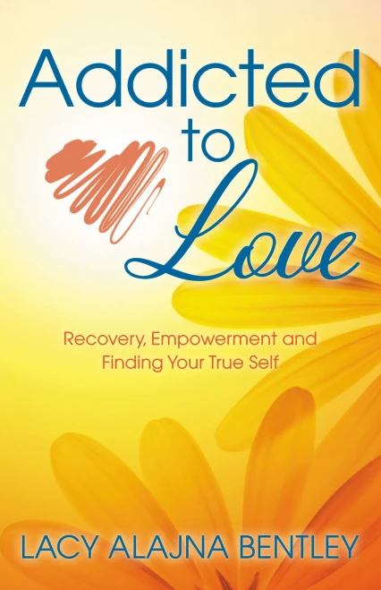 Addicted To Love: Recovery, Empowerment And Finding Your True Self