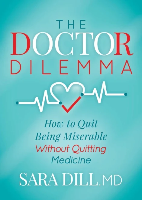 The Doctor Dilemma: How To Quit Being Miserable Without Quitting Medicine