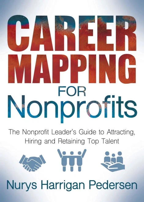 Career Mapping For Nonprofits: The Nonprofits LeaderS Guide To Attracting, Hiring, And Retaining Top Talent