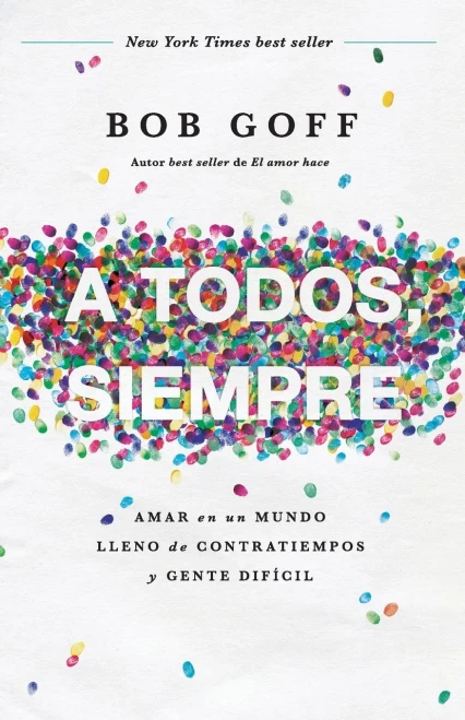 A Todos, Siempre: Amar En Un Mundo Lleno De Contratiempos Y Gente Difícil (Spanish Edition)