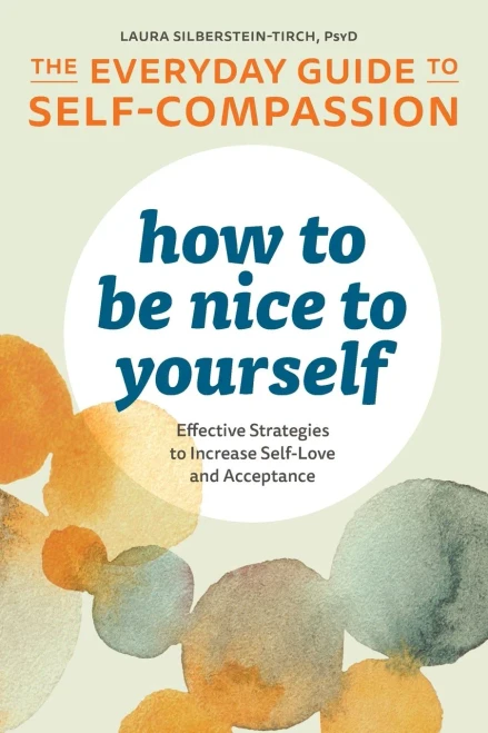 How To Be Nice To Yourself: The Everyday Guide To Self-Compassion: Effective Strategies To Increase Self-Love And Acceptance