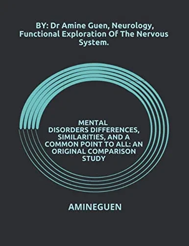 Mental Disorders Differences, Similarities, And A Common Point To All: An Original Comparison Study: By : Dr Amine Guen , Neurology, Functional Exploration Of The Nervous System.