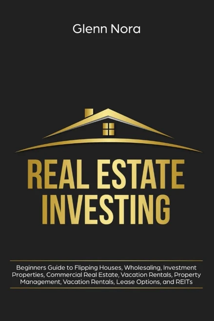Real Estate Investing: Beginners Guide To Flipping Houses, Wholesaling, Investment Properties, Commercial Real Estate, Vacation Rentals, Property Management, Vacation Rentals, Lease Options, And Reits