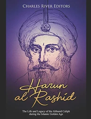 Harun Al-Rashid: The Life And Legacy Of The Abbasid Caliph During The Islamic Golden Age - 9781092955911