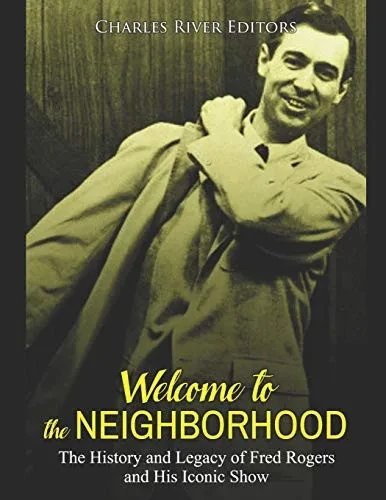 Welcome To The Neighborhood: The History And Legacy Of Fred Rogers And His Iconic Show - 9781094687186