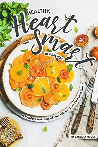 Healthy, Heart-Smart Diet Recipes: A Helpful Cookbook Of Low-Calorie / Low-Carb Dish Ideas! - 9781097109210