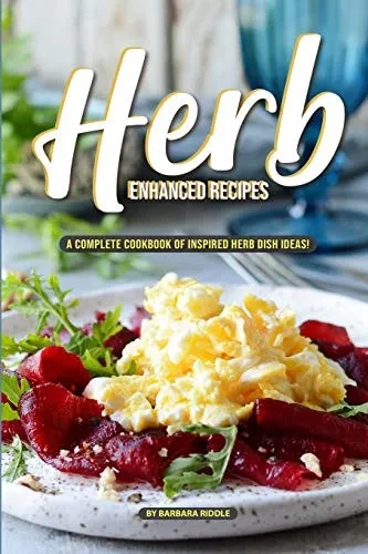 Herb Enhanced Recipes: A Complete Cookbook Of Inspired Herb Dish Ideas! - 9781097110865