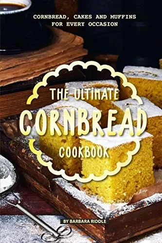 The Ultimate Cornbread Cookbook: Cornbread, Cakes And Muffins For Every Occasion - 9781097112418
