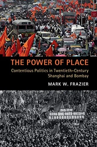 The Power Of Place: Contentious Politics In Twentieth-Century Shanghai And Bombay - 9781108722193