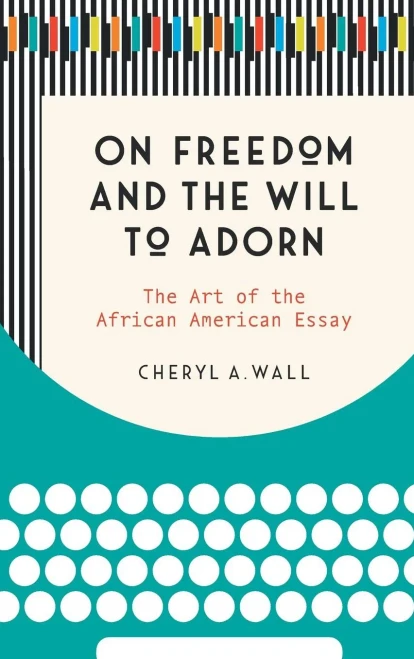 On Freedom And The Will To Adorn: The Art Of The African American Essay - 9781469646893