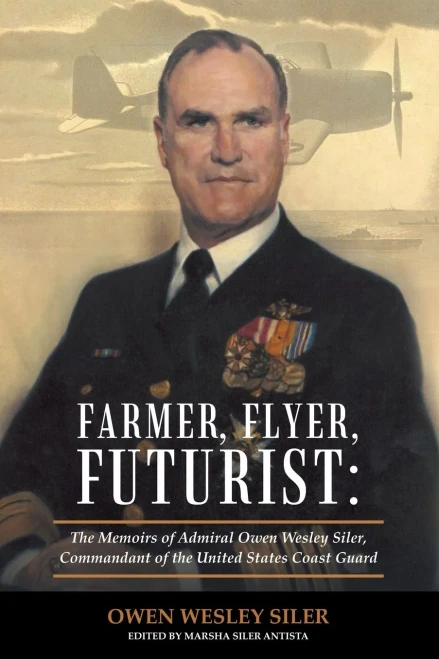 Farmer, Flyer, Futurist: The Memoirs Of Admiral Owen Wesley Siler, Commandant Of The United States Coast Guard: Edited By Marsha Siler Antista - 9781480878235