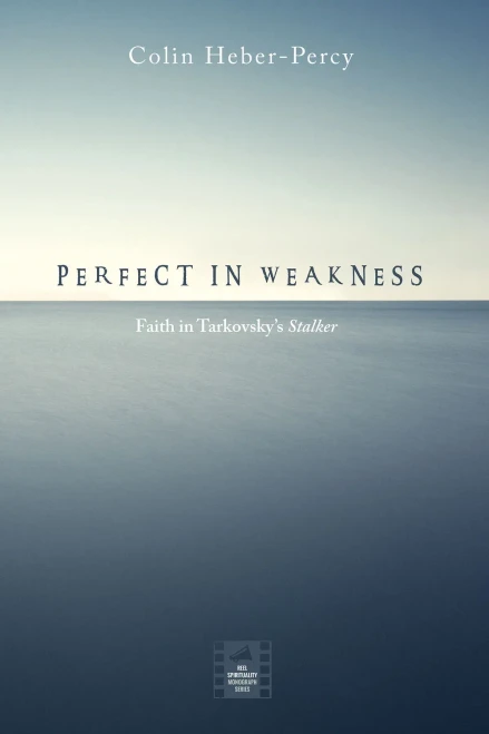 Perfect In Weakness: Faith In TarkovskyS Stalker (Reel Spirituality Monograph)