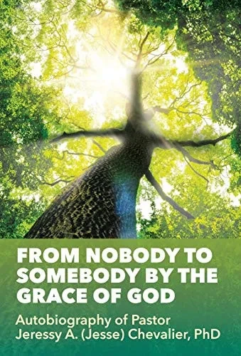 From Nobody To Somebody By The Grace Of God: Autobiography Of Pastor Jeressy A. (Jesse) Chevalier, Phd - 9781545671504