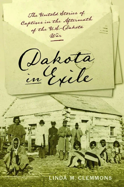 Dakota In Exile: The Untold Stories Of Captives In The Aftermath Of The U.S.-Dakota War (Iowa And The Midwest Experience)