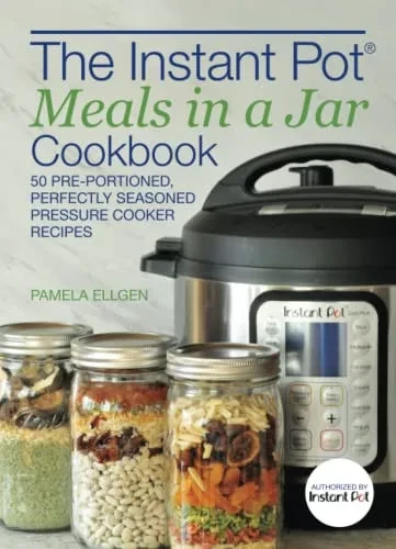 The Instant Pot® Meals In A Jar Cookbook: 50 Pre-Portioned, Perfectly Seasoned Pressure Cooker Recipes
