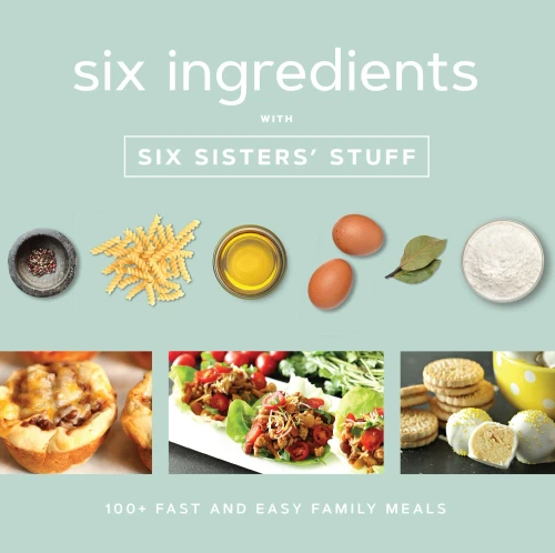 Six Ingredients With Six Sisters' Stuff: 100+ Fast And Easy Family Meals