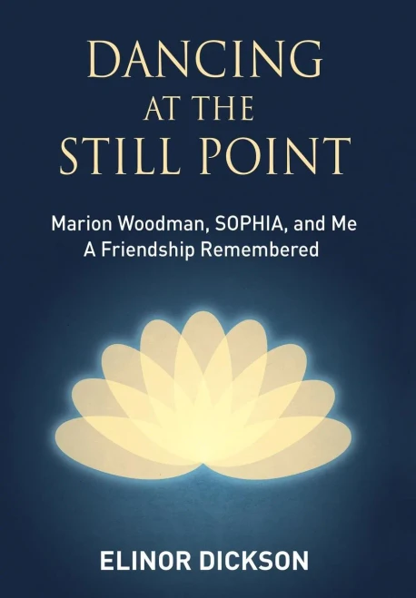 Dancing At The Still Point: Marion Woodman, Sophia, And Me - A Friendship Remembered - 9781630516963