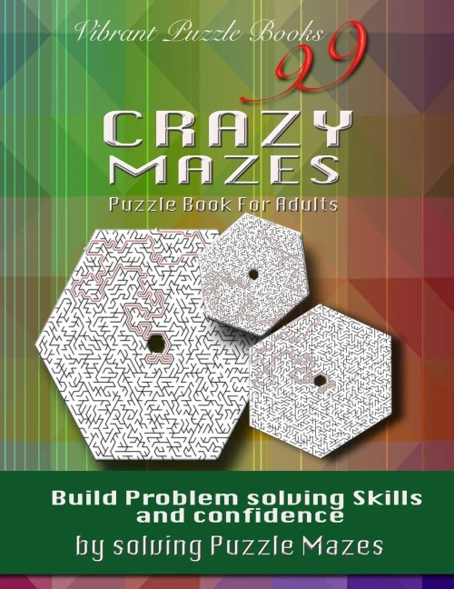 99 Crazy Mazes Puzzle Book For Adults: Build Problem Solving Skills And Confidence By Solving Puzzle Mazes!
