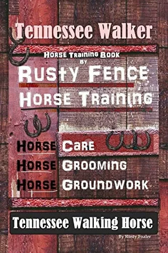 Tennessee Walker Horse Training Book By Rusty Fence, Horse Training, Horse Care, Horse Grooming, Horse Groundwork, Tennessee Walking Horse