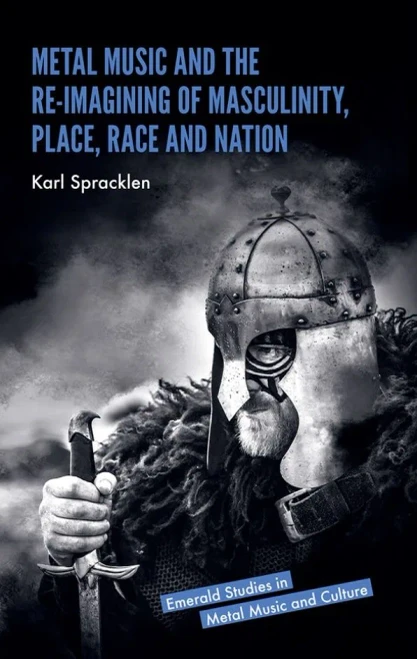 Metal Music and the Re-imagining of Masculinity, Place, Race and Nation (Emerald Studies in Metal Music and Culture)