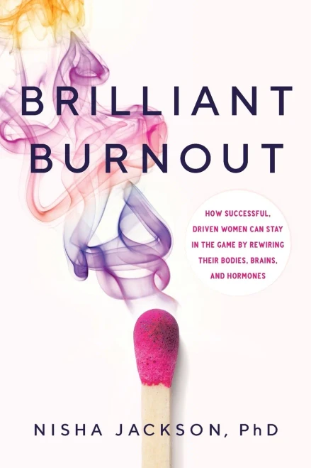 Brilliant Burnout: How Successful, Driven Women Can Stay In The Game By Rewiring Their Bodies, Brains, And Hormones