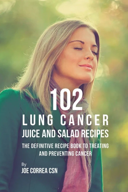 102 Lung Cancer Juice And Salad Recipes: The Definitive Recipe Book To Treating And Preventing Cancer - 9781635318609