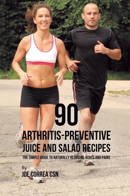 90 Arthritis-Preventive Juice And Salad Recipes: The Simple Guide To Naturally Reducing Aches And Pains - 9781635318654