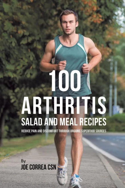 100 Arthritis Salad And Meal Recipes: Reduce Pain And Discomfort Through Organic Superfood Sources - 9781635318661